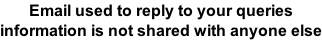 Email used to reply to your queries  information is not shared with anyone else